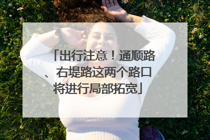 出行注意！通顺路、右堤路这两个路口将进行局部拓宽