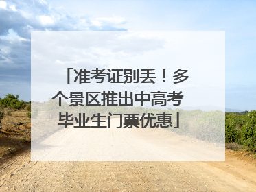 准考证别丢！多个景区推出中高考毕业生门票优惠