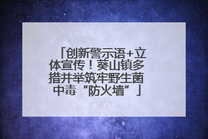 创新警示语+立体宣传！葵山镇多措并举筑牢野生菌中毒“防火墙”