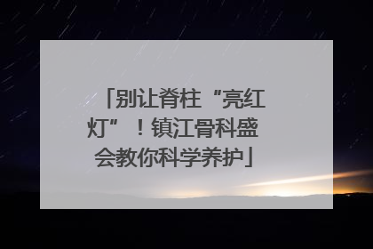 别让脊柱“亮红灯”！镇江骨科盛会教你科学养护