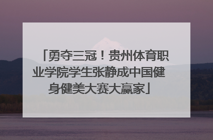 勇夺三冠！贵州体育职业学院学生张静成中国健身健美大赛大赢家