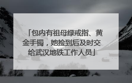 包内有祖母绿戒指、黄金手镯，她捡到后及时交给武汉地铁工作人员