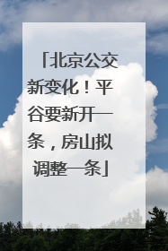 北京公交新变化！平谷要新开一条，房山拟调整一条