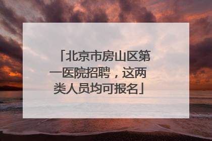 北京市房山区第一医院招聘，这两类人员均可报名