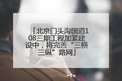 北京门头沟国道108三期工程加紧建设中，将完善“三横三纵”路网