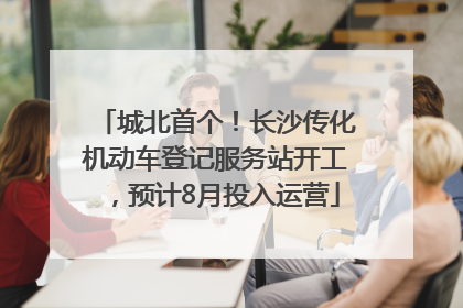 城北首个！长沙传化机动车登记服务站开工，预计8月投入运营