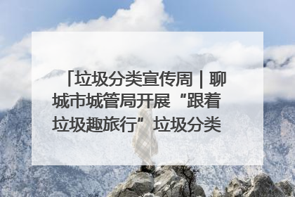 垃圾分类宣传周｜聊城市城管局开展“跟着垃圾趣旅行”垃圾分类科普宣传活动