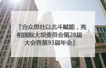 合众思壮以北斗赋能，亮相国际大坝委员会第28届大会暨第93届年会