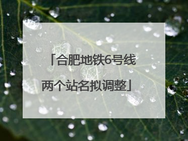 合肥地铁6号线两个站名拟调整