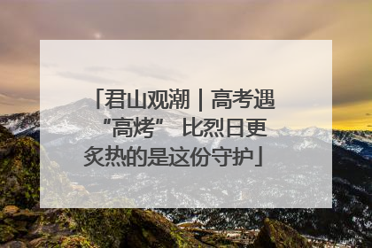 君山观潮｜高考遇“高烤” 比烈日更炙热的是这份守护