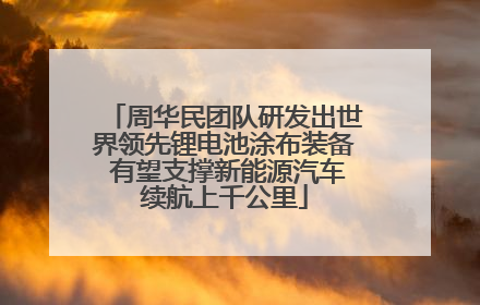 周华民团队研发出世界领先锂电池涂布装备 有望支撑新能源汽车续航上千公里