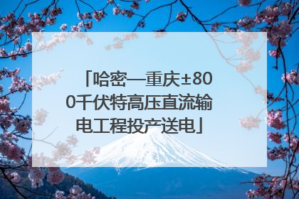 哈密—重庆±800千伏特高压直流输电工程投产送电