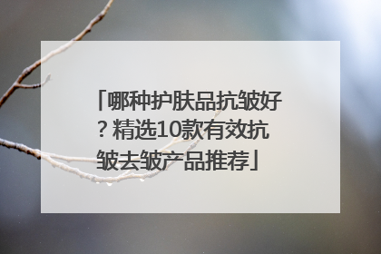 哪种护肤品抗皱好？精选10款有效抗皱去皱产品推荐