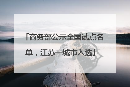 商务部公示全国试点名单，江苏一城市入选