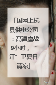 国网上杭县供电公司：高温鏖战9小时，“汗”卫夏日清凉