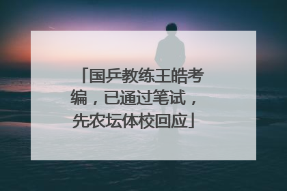 国乒教练王皓考编，已通过笔试，先农坛体校回应