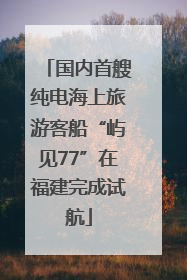 国内首艘纯电海上旅游客船“屿见77”在福建完成试航