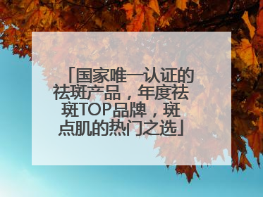 国家唯一认证的祛斑产品，年度祛斑TOP品牌，斑点肌的热门之选