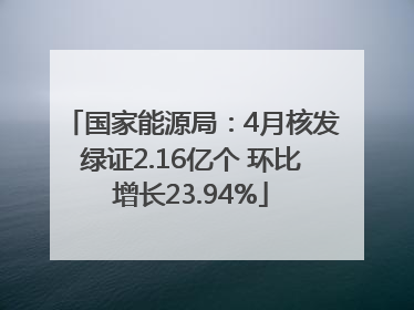 国家能源局：4月核发绿证2.16亿个 环比增长23.94%
