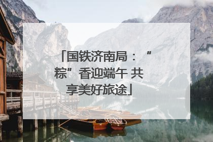 国铁济南局：“粽”香迎端午 共享美好旅途