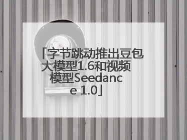 字节跳动推出豆包大模型1.6和视频模型Seedance 1.0
