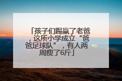 孩子们踢赢了老爸，这所小学成立“爸爸足球队”，有人两周瘦了6斤