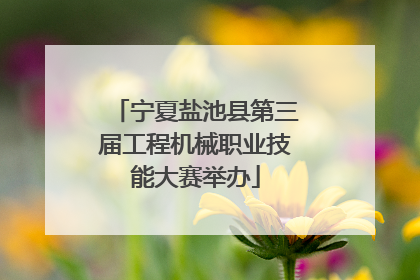 宁夏盐池县第三届工程机械职业技能大赛举办