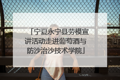 宁夏永宁县劳模宣讲活动走进葡萄酒与防沙治沙技术学院