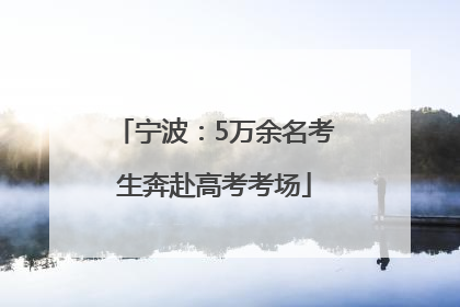 宁波：5万余名考生奔赴高考考场