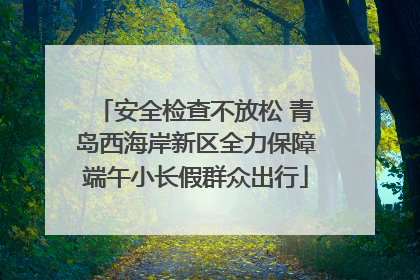 安全检查不放松 青岛西海岸新区全力保障端午小长假群众出行