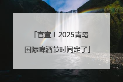 官宣！2025青岛国际啤酒节时间定了