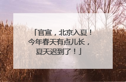 官宣，北京入夏！今年春天有点儿长，夏天迟到了！