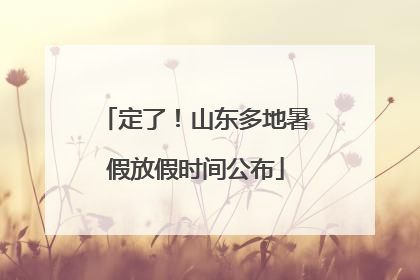 定了！山东多地暑假放假时间公布