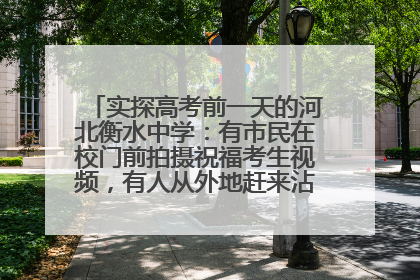 实探高考前一天的河北衡水中学：有市民在校门前拍摄祝福考生视频，有人从外地赶来沾沾“文气”