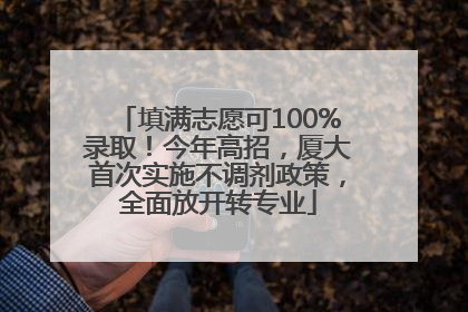 填满志愿可100%录取！今年高招，厦大首次实施不调剂政策，全面放开转专业