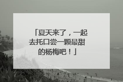 夏天来了，一起去托口尝一颗最甜的杨梅吧！