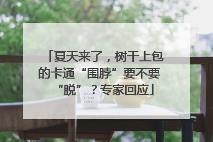 夏天来了，树干上包的卡通“围脖”要不要“脱”？专家回应