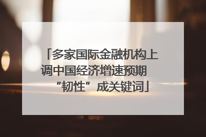多家国际金融机构上调中国经济增速预期 “韧性”成关键词
