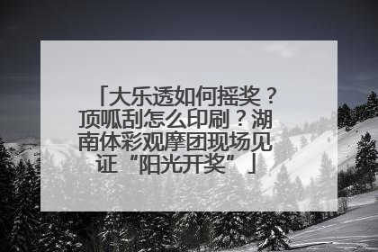 大乐透如何摇奖？顶呱刮怎么印刷？湖南体彩观摩团现场见证“阳光开奖”