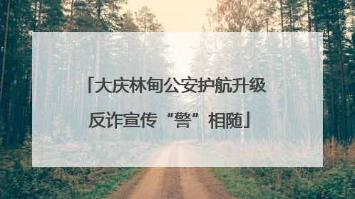 大庆林甸公安护航升级 反诈宣传“警”相随