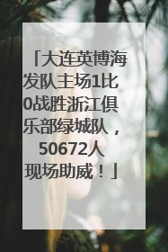 大连英博海发队主场1比0战胜浙江俱乐部绿城队，50672人现场助威！