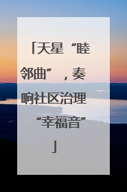 天星“睦邻曲”，奏响社区治理“幸福音”