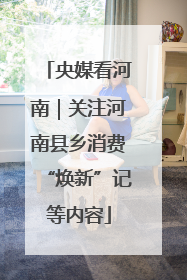 央媒看河南｜关注河南县乡消费“焕新”记等内容