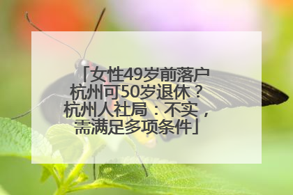 女性49岁前落户杭州可50岁退休？杭州人社局：不实，需满足多项条件
