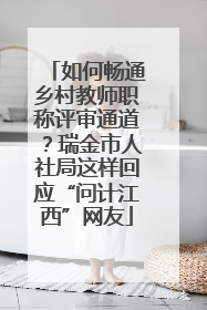 如何畅通乡村教师职称评审通道？瑞金市人社局这样回应“问计江西”网友