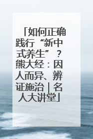 如何正确践行“新中式养生”？熊大经：因人而异、辨证施治｜名人大讲堂