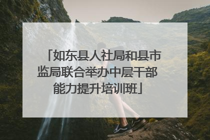 如东县人社局和县市监局联合举办中层干部能力提升培训班