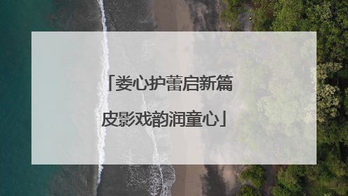 娄心护蕾启新篇 皮影戏韵润童心