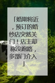 婚期将近，预订的婚纱店突然关门！店主却称没跑路，多部门介入
