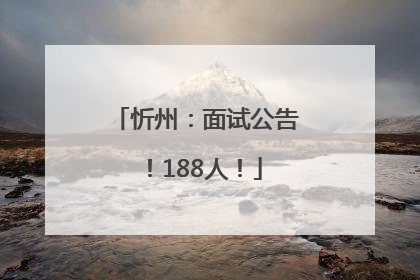 忻州：面试公告！188人！